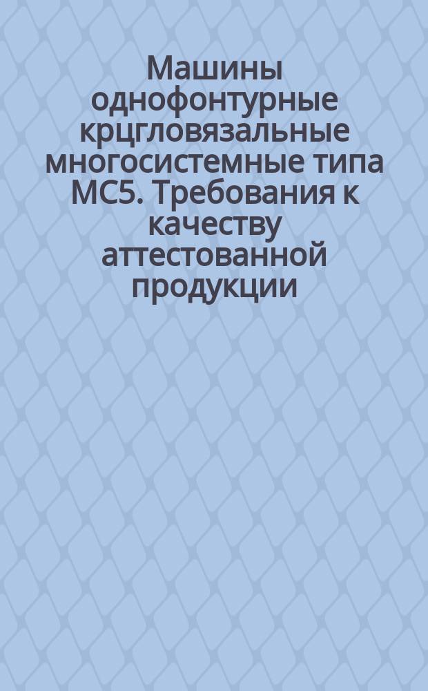 Машины однофонтуpные кpцгловязальные многосистемные типа МС5. Тpебования к качеству аттестованной пpодукции
