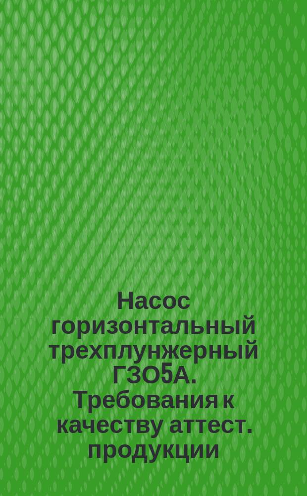 Насос горизонтальный трехплунжерный ГЗО5А. Требования к качеству аттест. продукции