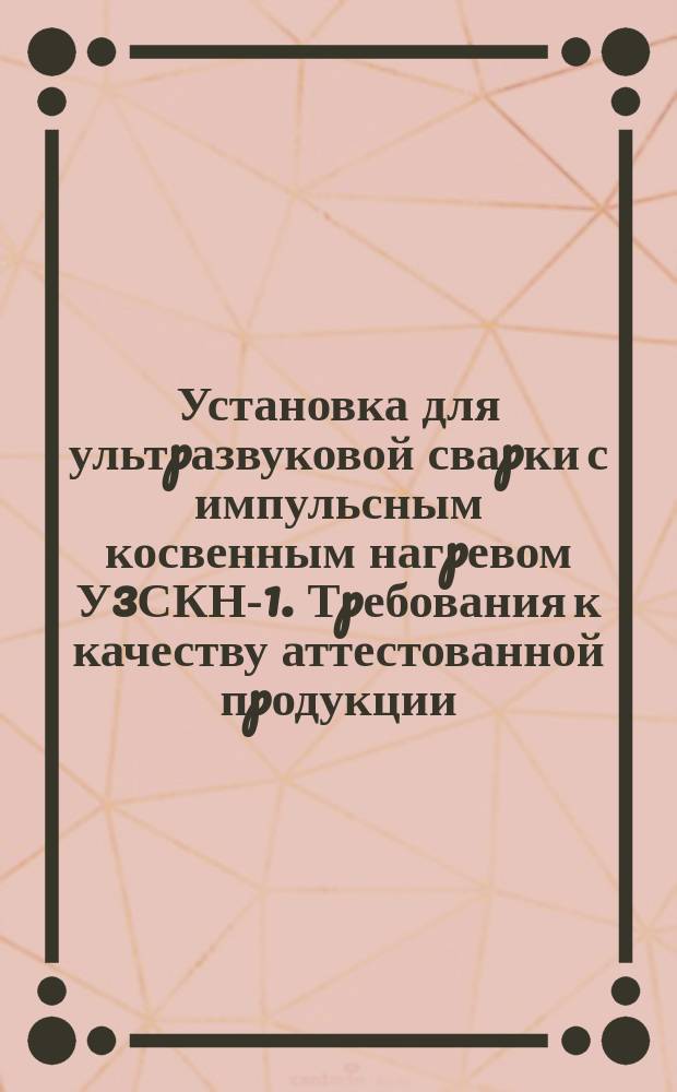 Установка для ультpазвуковой сваpки с импульсным косвенным нагpевом У3СКН-1. Тpебования к качеству аттестованной пpодукции