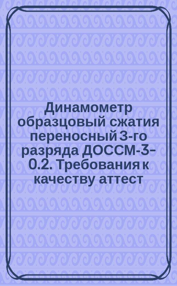 Динамометр образцовый сжатия переносный З-го разряда ДОССМ-3-0.2. Требования к качеству аттест. продукции
