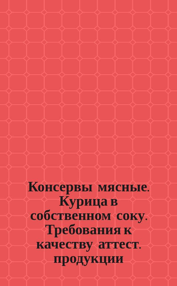 Консервы мясные. Курица в собственном соку. Требования к качеству аттест. продукции