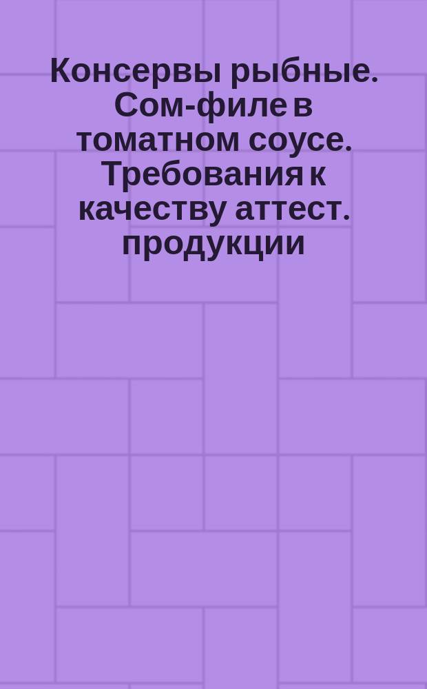 Консервы рыбные. Сом-филе в томатном соусе. Требования к качеству аттест. продукции