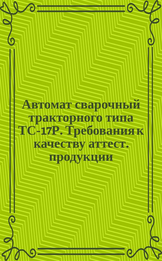 Автомат сварочный тракторного типа ТС-17Р. Требования к качеству аттест. продукции