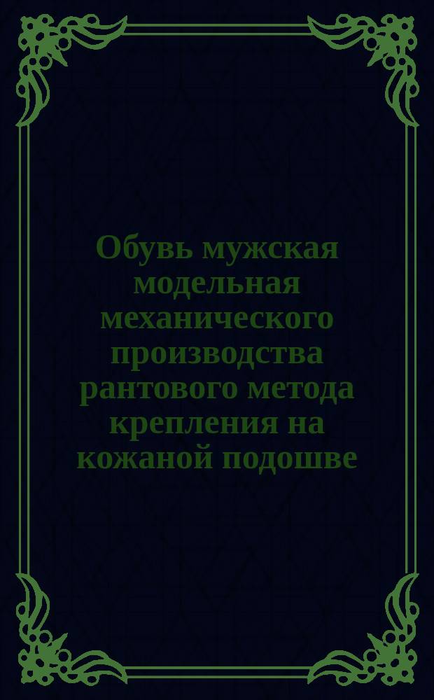 Обувь мужская модельная механического производства рантового метода крепления на кожаной подошве. Требования к качеству аттест. продукции