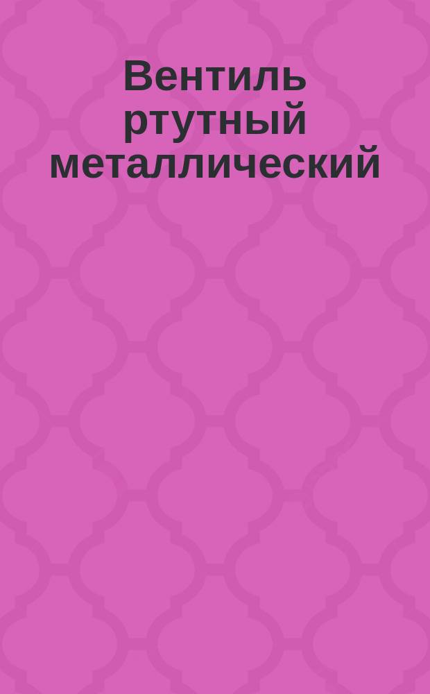 Вентиль ртутный металлический /игнитрон/ типа ИВУ-500/4А. Требования к качеству аттест. продукции