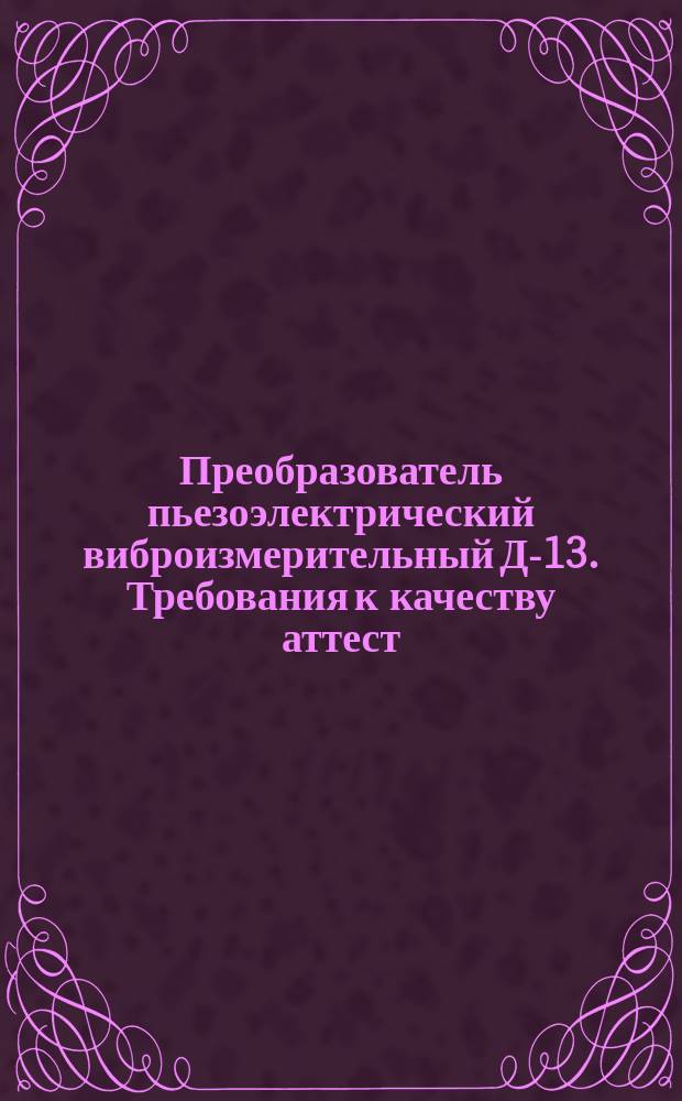 Преобразователь пьезоэлектрический виброизмерительный Д-13. Требования к качеству аттест. продукции