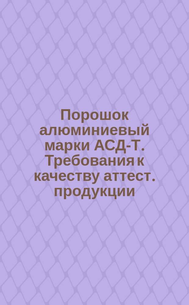 Порошок алюминиевый марки АСД-Т. Требования к качеству аттест. продукции
