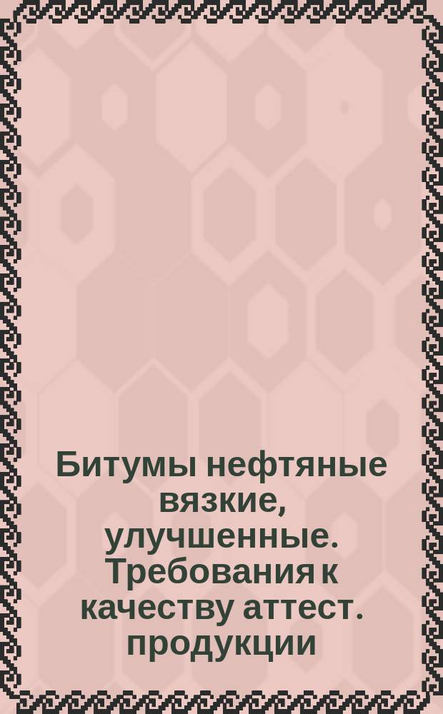 Битумы нефтяные вязкие, улучшенные. Требования к качеству аттест. продукции