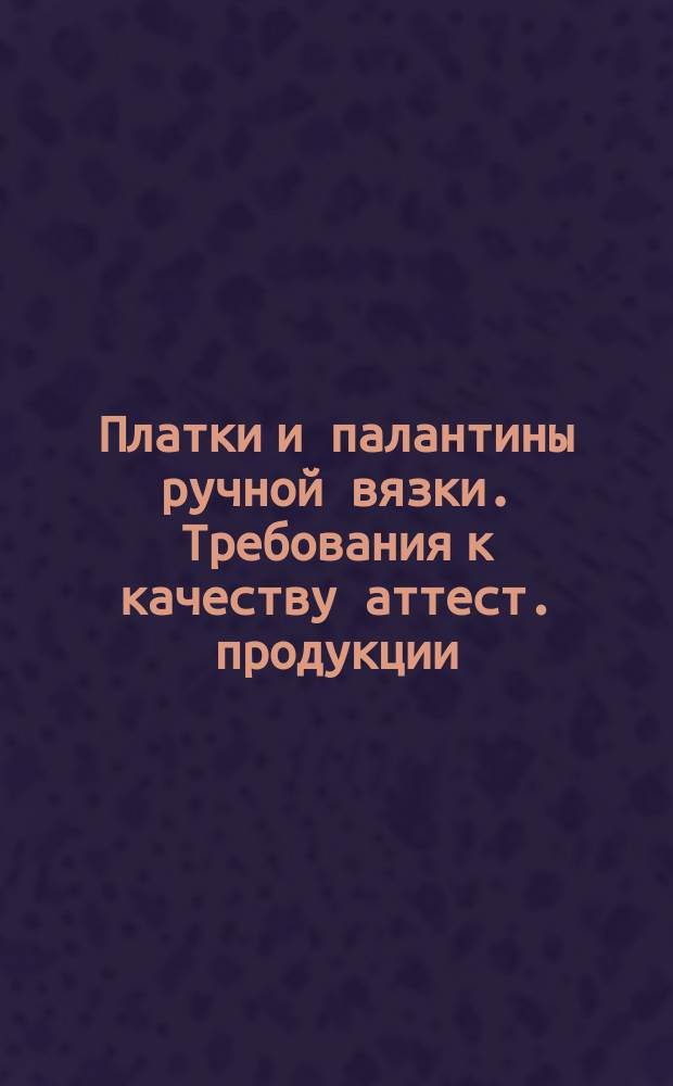 Платки и палантины ручной вязки. Требования к качеству аттест. продукции