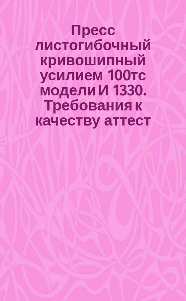 Пресс листогибочный кривошипный усилием 100тс модели И 1330. Требования к качеству аттест. продукции