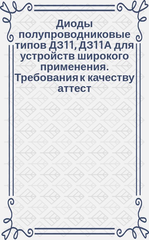 Диоды полупроводниковые типов ДЗ11, ДЗ11А для устройств широкого применения. Требования к качеству аттест. продукции