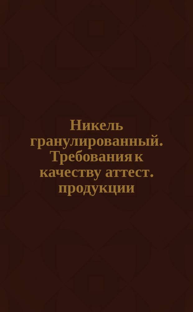 Никель гранулированный. Требования к качеству аттест. продукции