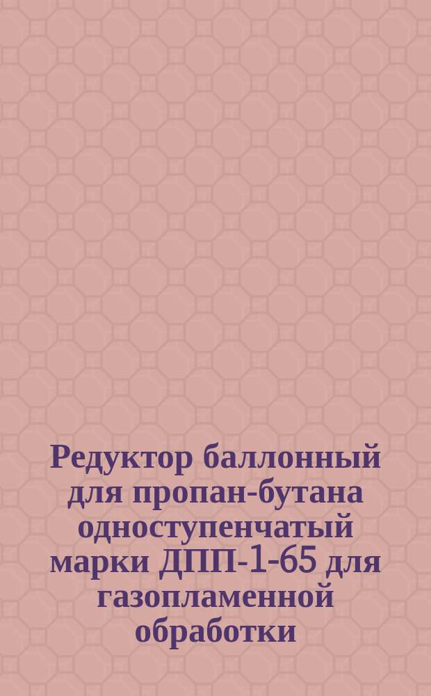 Редуктор баллонный для пропан-бутана одноступенчатый марки ДПП-1-65 для газопламенной обработки. Требования к качеству аттест. продукции