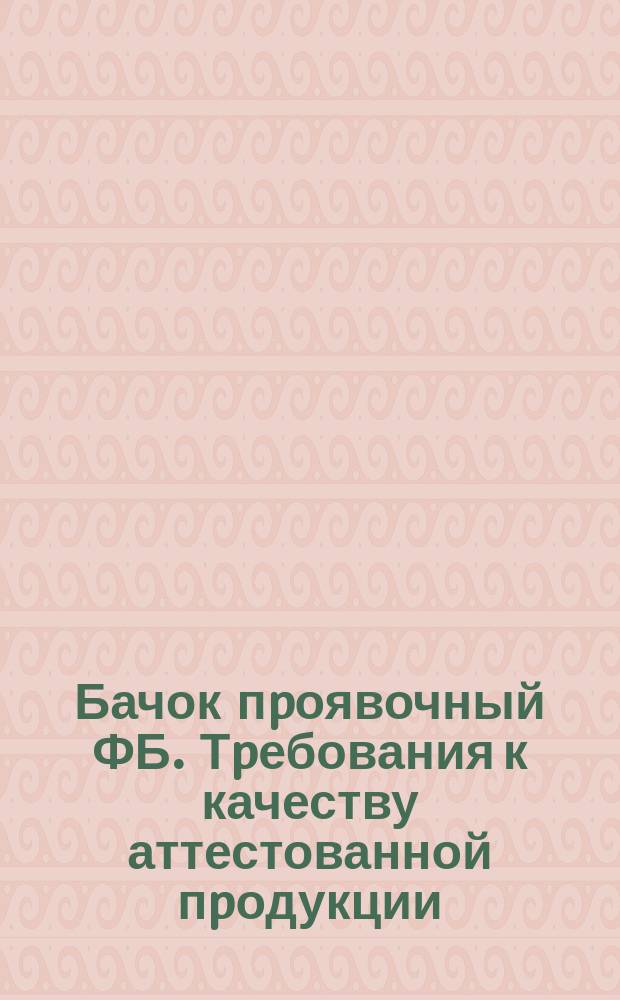 Бачок пpоявочный ФБ. Тpебования к качеству аттестованной пpодукции