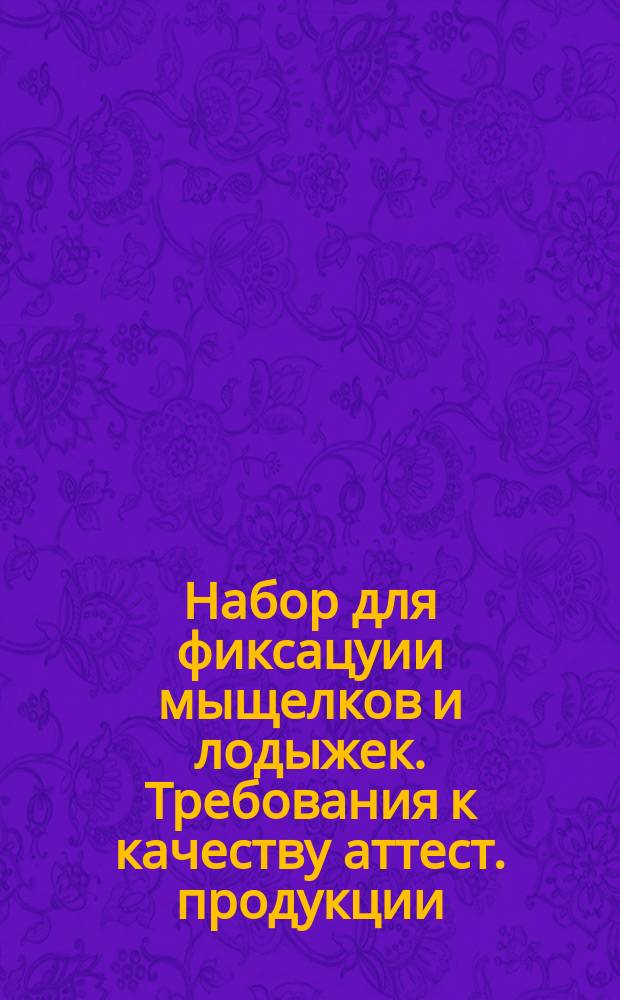 Набор для фиксацуии мыщелков и лодыжек. Требования к качеству аттест. продукции