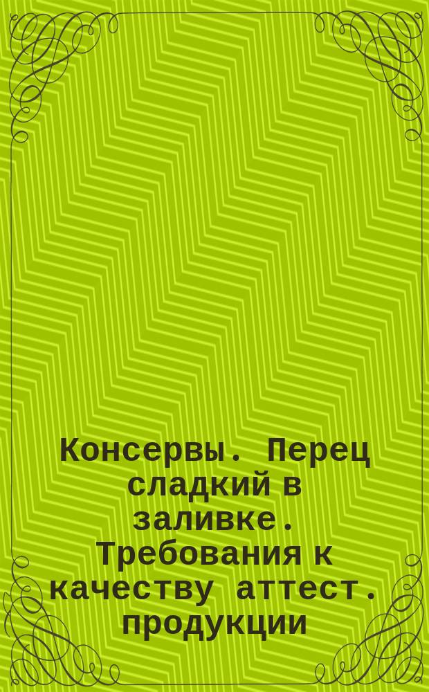 Консервы. Перец сладкий в заливке. Требования к качеству аттест. продукции