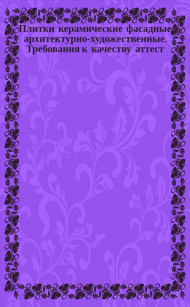 Плитки керамические фасадные архитектурно-художественные. Требования к качеству аттест. продукции