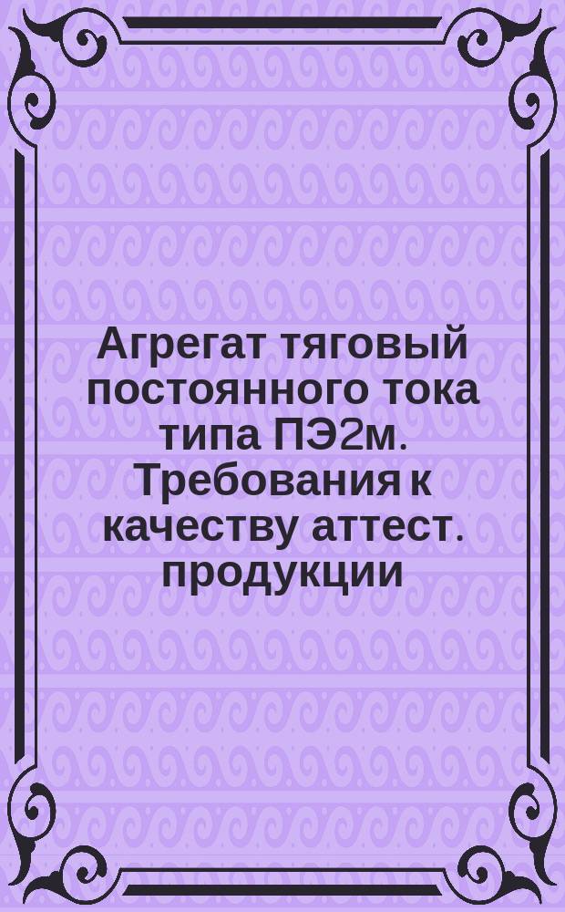 Агрегат тяговый постоянного тока типа ПЭ2м. Требования к качеству аттест. продукции