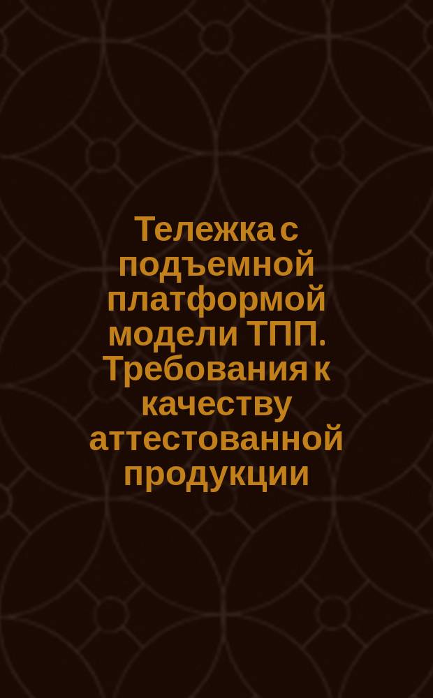 Тележка с подъемной платформой модели ТПП. Требования к качеству аттестованной продукции