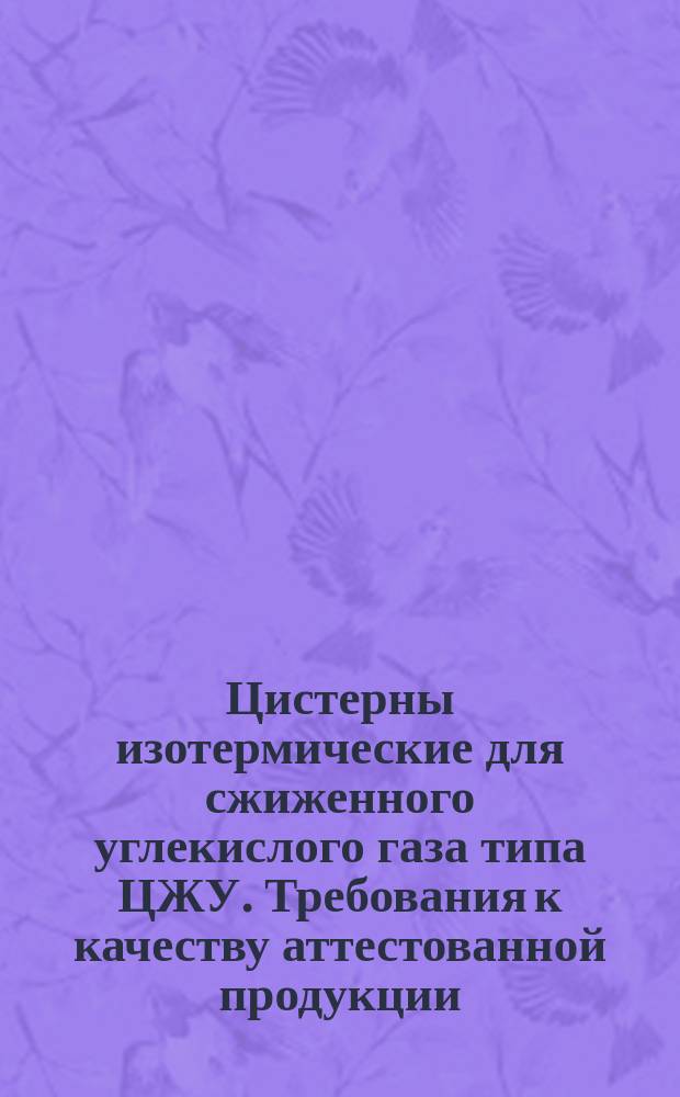 Цистерны изотермические для сжиженного углекислого газа типа ЦЖУ. Требования к качеству аттестованной продукции