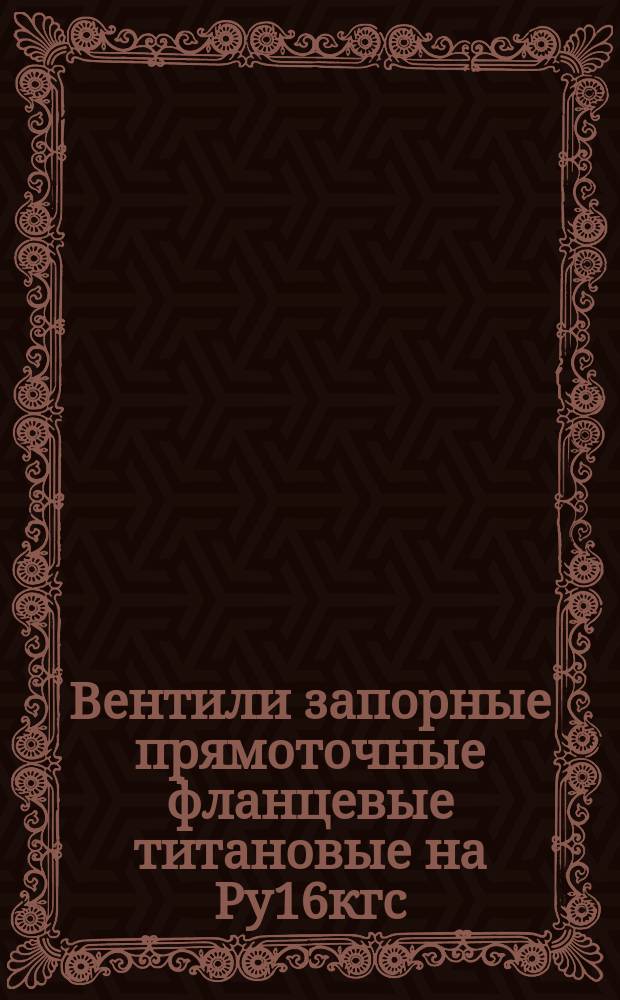 Вентили запорные прямоточные фланцевые титановые на Ру16кгс/см¤7 Требования к качеству аттестованной продукции