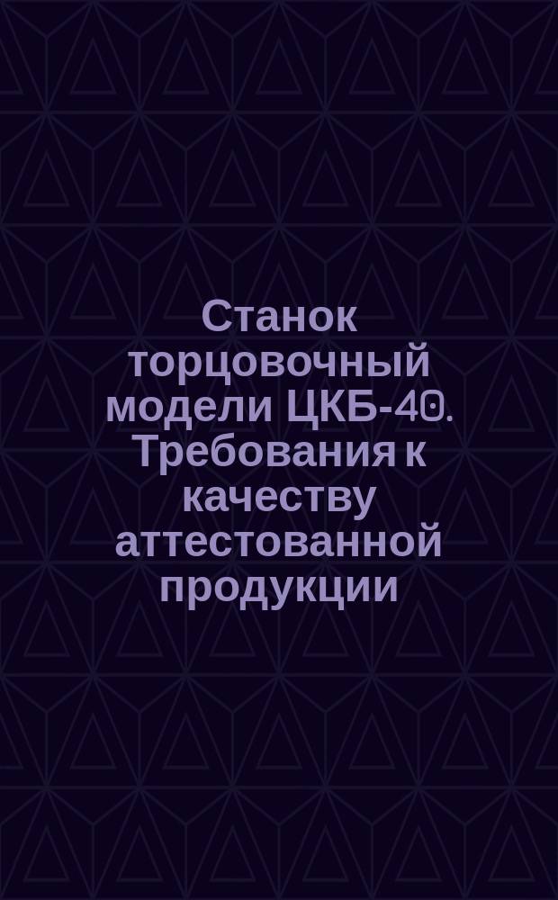 Станок торцовочный модели ЦКБ-40. Требования к качеству аттестованной продукции