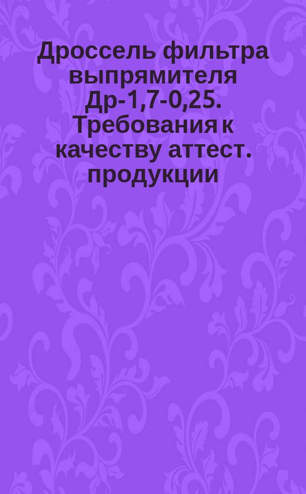 Дроссель фильтра выпрямителя Др-1,7-0,25. Требования к качеству аттест. продукции