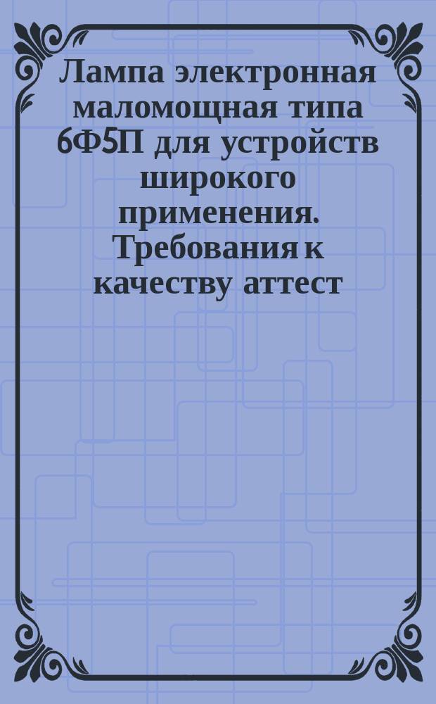 Лампа электронная маломощная типа 6Ф5П для устройств широкого применения. Требования к качеству аттест. продукции