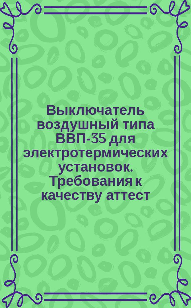 Выключатель воздушный типа ВВП-35 для электротермических установок. Требования к качеству аттест. продукции