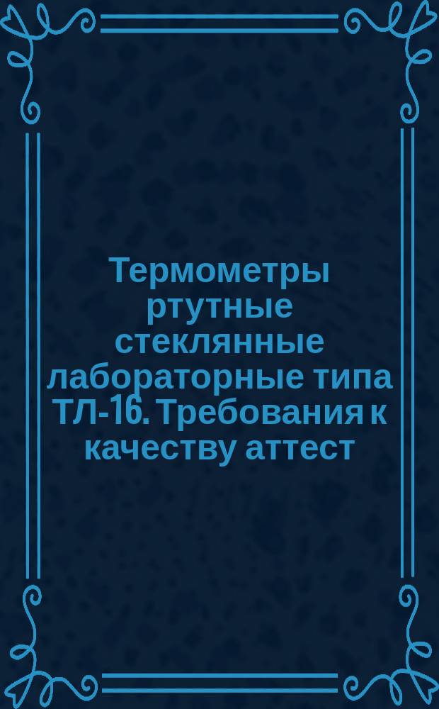 Термометры ртутные стеклянные лабораторные типа ТЛ-16. Требования к качеству аттест. продукции