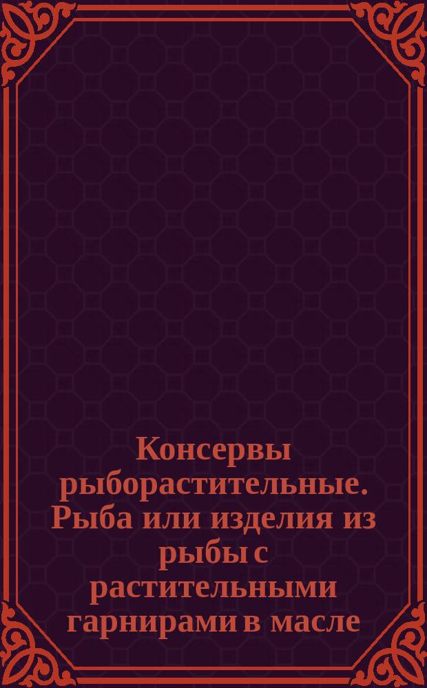 Консервы рыборастительные. Рыба или изделия из рыбы с растительными гарнирами в масле. Требования к качеству аттест. продукции