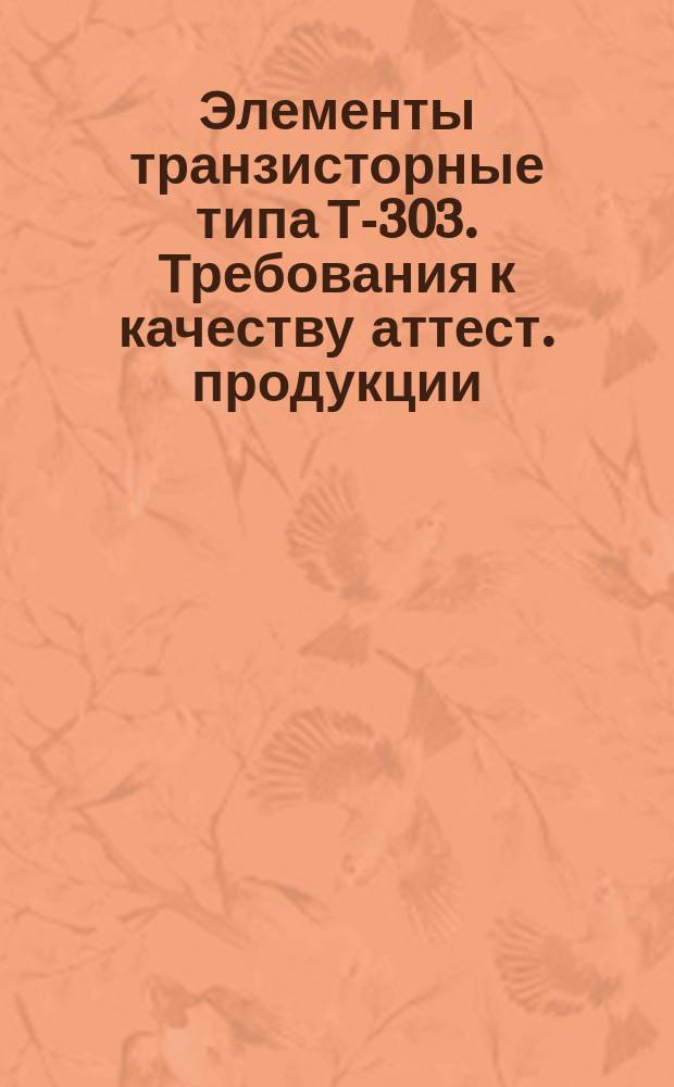 Элементы транзисторные типа Т-303. Требования к качеству аттест. продукции