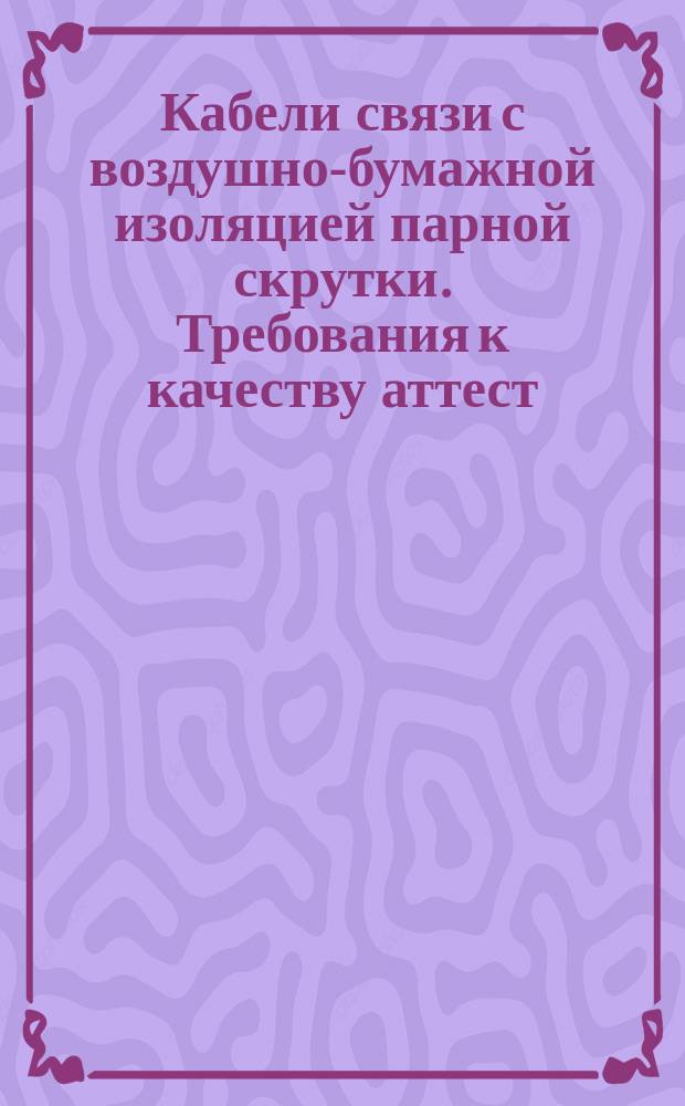 Кабели связи с воздушно-бумажной изоляцией парной скрутки. Требования к качеству аттест. продукции