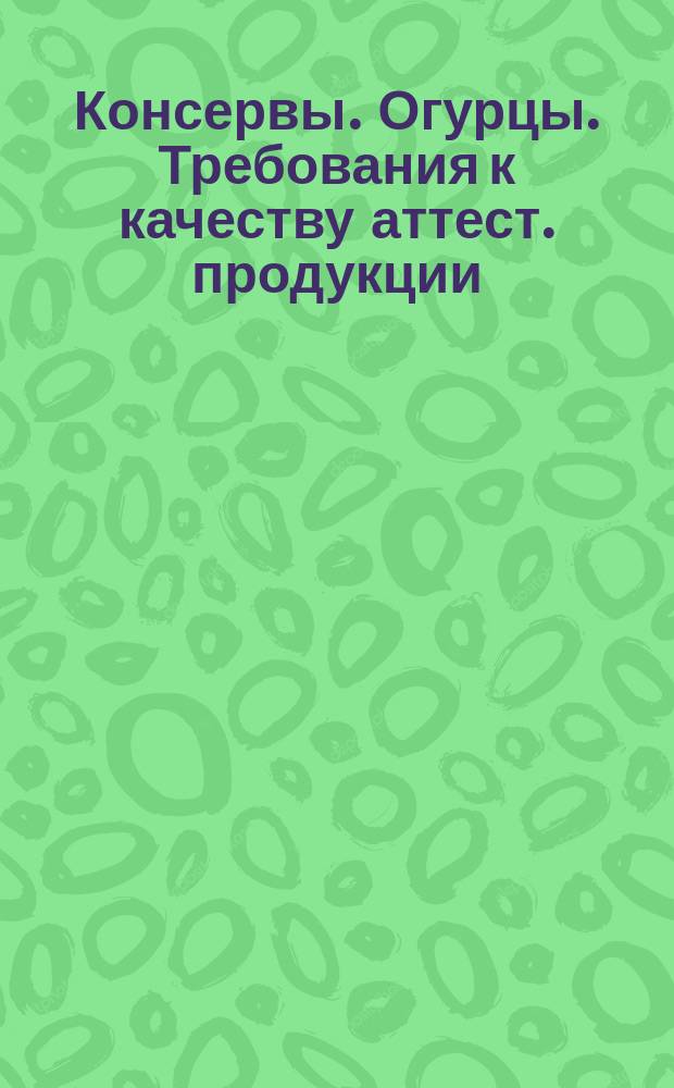 Консервы. Огурцы. Требования к качеству аттест. продукции