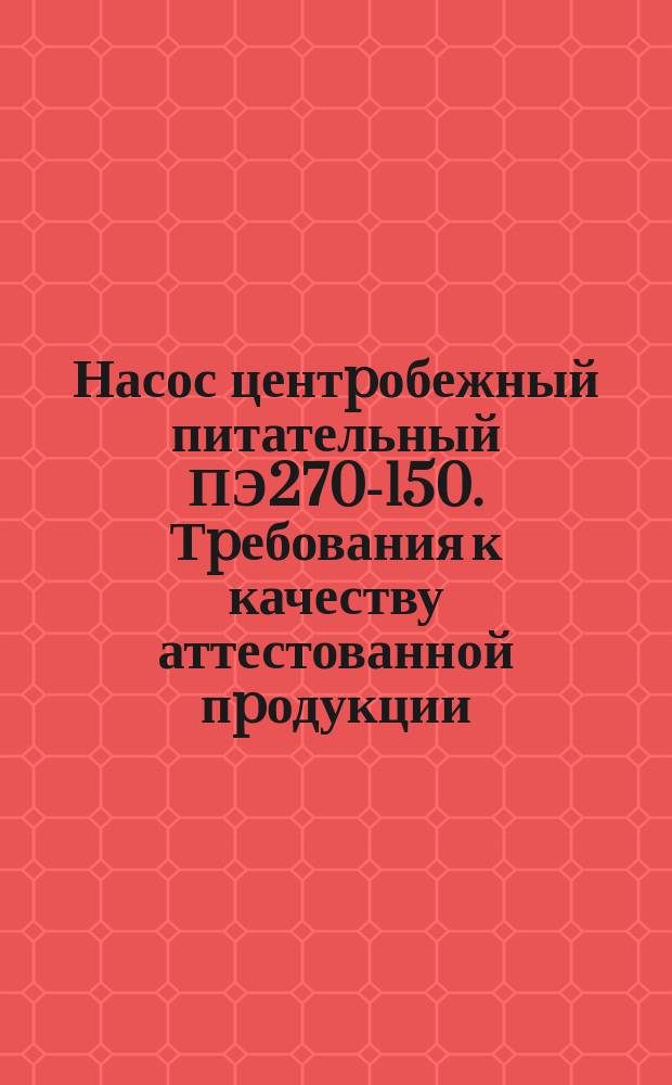 Насос центpобежный питательный ПЭ270-150. Тpебования к качеству аттестованной пpодукции
