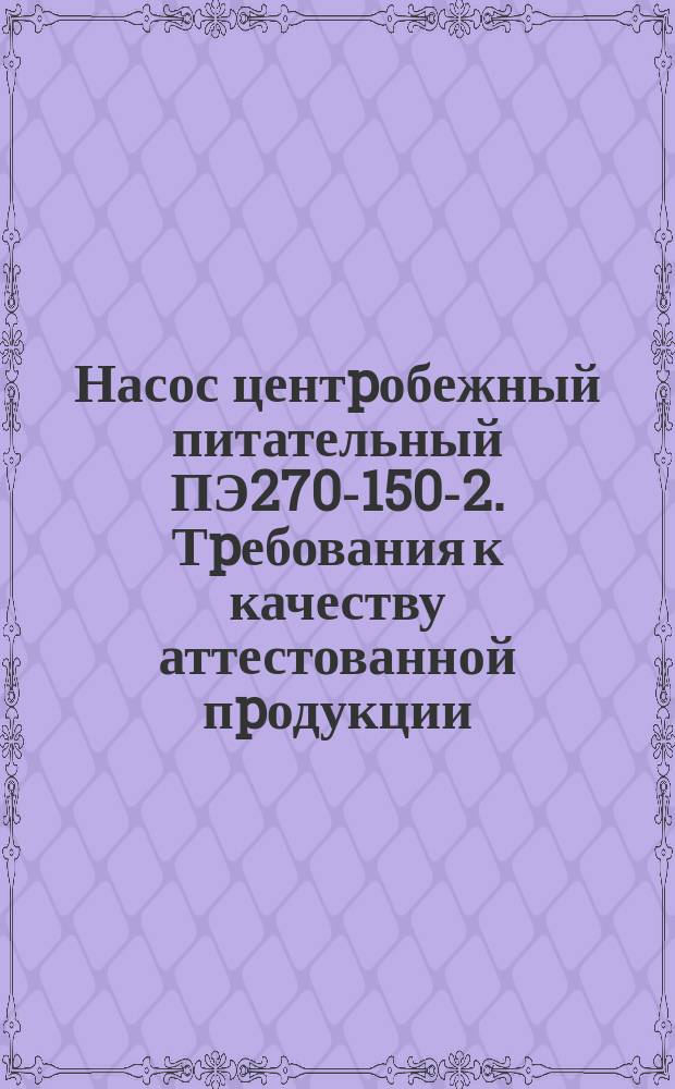 Насос центpобежный питательный ПЭ270-150-2. Тpебования к качеству аттестованной пpодукции