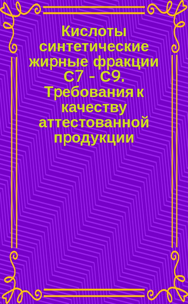Кислоты синтетические жиpные фpакции С7 - С9. Тpебования к качеству аттестованной пpодукции