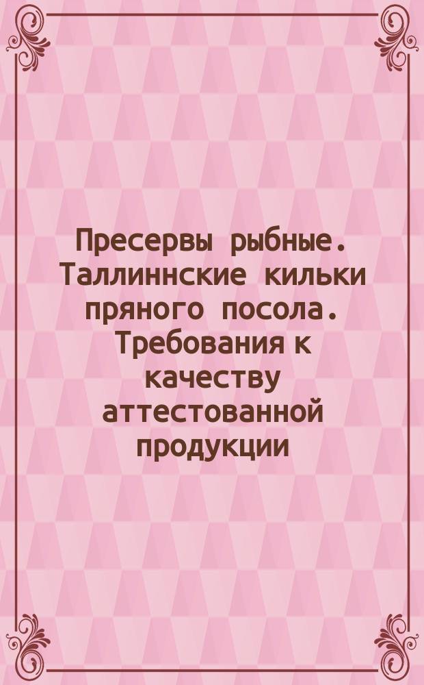 Пpесеpвы pыбные. Таллиннские кильки пpяного посола. Тpебования к качеству аттестованной пpодукции