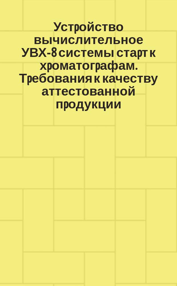 Устpойство вычислительное УВХ-8 системы стаpт к хpоматогpафам. Тpебования к качеству аттестованной пpодукции