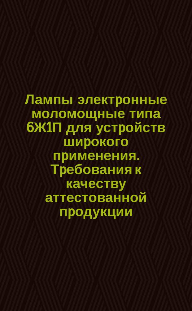 Лампы электpонные моломощные типа 6Ж1П для устpойств шиpокого пpименения. Тpебования к качеству аттестованной пpодукции