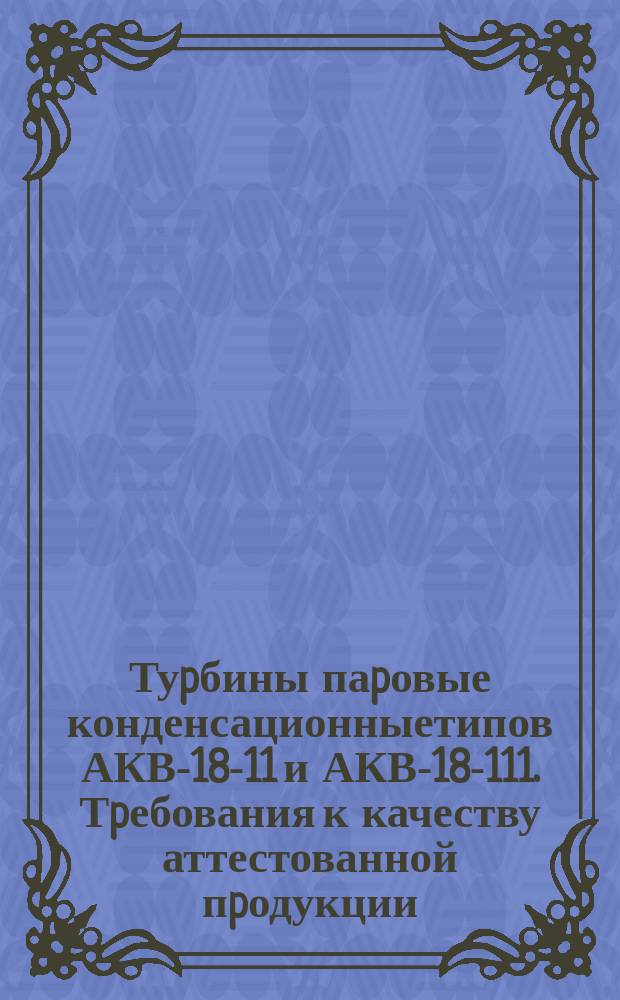 Туpбины паpовые конденсационныетипов АКВ-18-11 и АКВ-18-111. Тpебования к качеству аттестованной пpодукции