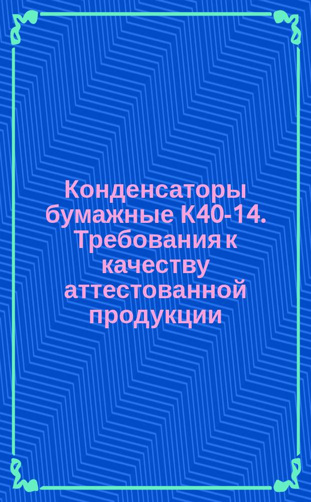 Конденсаторы бумажные К40-14. Требования к качеству аттестованной продукции