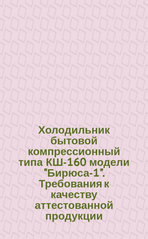 Холодильник бытовой компрессионный типа КШ-160 модели "Бирюса-1". Требования к качеству аттестованной продукции