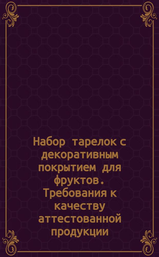 Набор тарелок с декоративным покрытием для фруктов. Требования к качеству аттестованной продукции