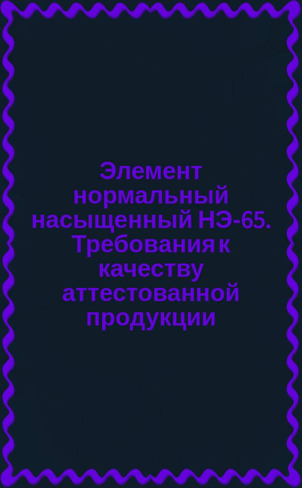 Элемент нормальный насыщенный НЭ-65. Требования к качеству аттестованной продукции