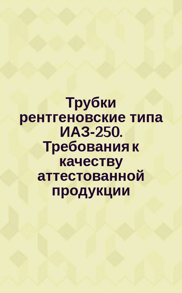 Трубки рентгеновские типа ИАЗ-250. Требования к качеству аттестованной продукции