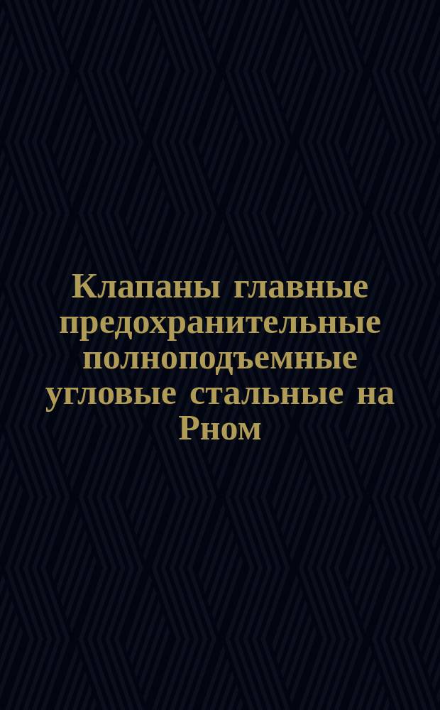 Клапаны главные предохранительные полноподъемные угловые стальные на Рном=255 кгс/см¤, t=565С. Требования к качеству аттестованной продукции