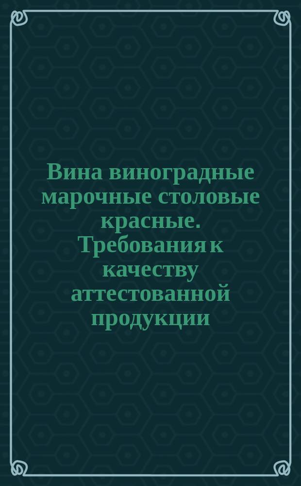 Вина виноградные марочные столовые красные. Требования к качеству аттестованной продукции