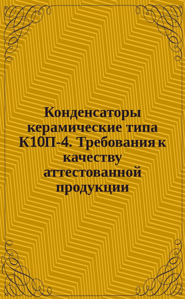 Конденсаторы керамические типа К10П-4. Требования к качеству аттестованной продукции