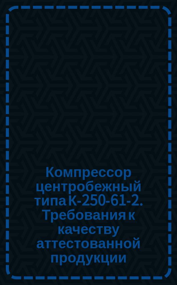 Компрессор центробежный типа К-250-61-2. Требования к качеству аттестованной продукции